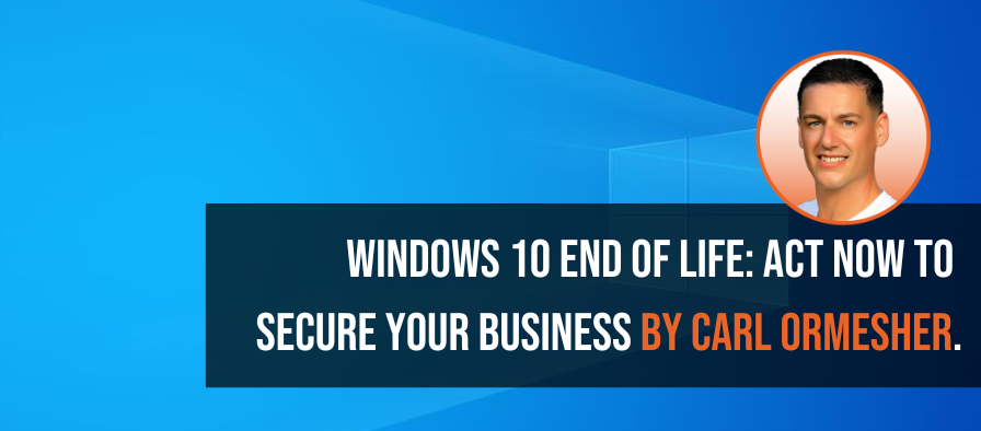 Banner image with a Windows 10 background, featuring the text "Windows 10 End of Life: Act Now to Secure Your Business by Carl Ormesher" and a headshot of Carl Ormesher.